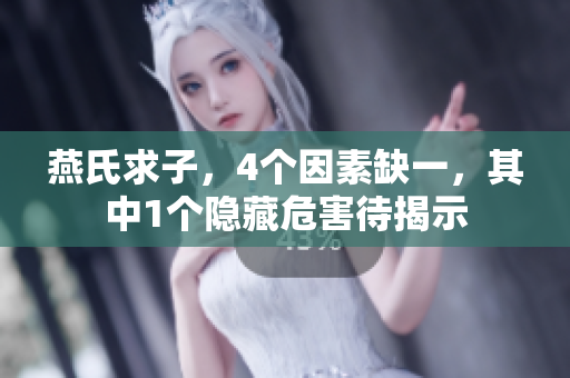 燕氏求子，4個因素缺一，其中1個隱藏危害待揭示