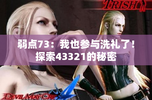 弱點(diǎn)73:我也參與洗禮了!探索43321的秘密 弱點(diǎn)73:我也參與洗禮了!探索43321的秘密