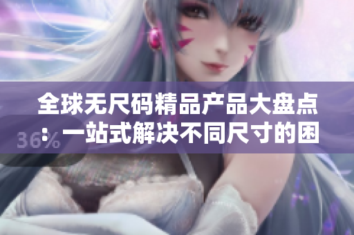 全球無尺碼精品產(chǎn)品大盤點(diǎn)：一站式解決不同尺寸的困擾