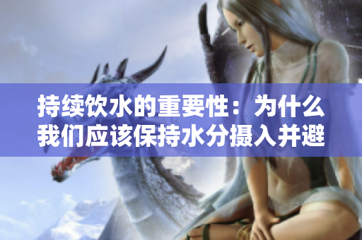 持續(xù)飲水的重要性：為什么我們應(yīng)該保持水分?jǐn)z入并避免憋尿