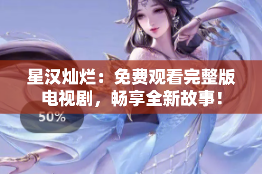星漢燦爛：免費觀看完整版電視劇，暢享全新故事！