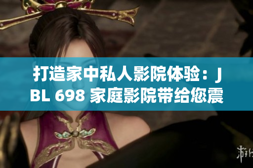 打造家中私人影院體驗：JBL 698 家庭影院帶給您震撼視聽盛宴