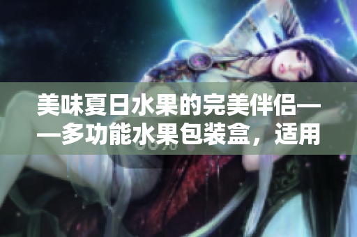 美味夏日水果的完美伴侶——多功能水果包裝盒，適用于草莓、櫻桃、西瓜和榴蓮