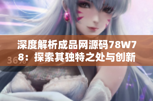 深度解析成品網(wǎng)源碼78W78：探索其獨特之處與創(chuàng)新之道