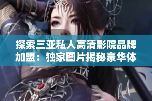 探索三亞私人高清影院品牌加盟：獨(dú)家圖片揭秘豪華體驗(yàn)