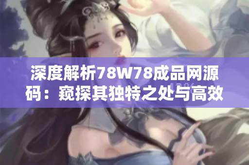 深度解析78W78成品網(wǎng)源碼：窺探其獨(dú)特之處與高效功能