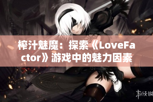 榨汁魅魔：探索《LoveFactor》游戲中的魅力因素