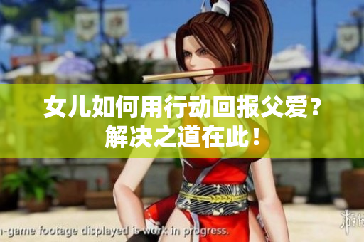女兒如何用行動(dòng)回報(bào)父愛？解決之道在此！
