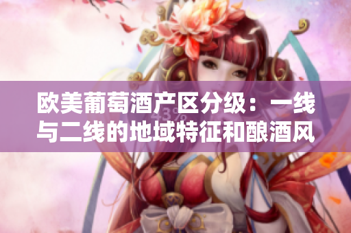 歐美葡萄酒產(chǎn)區(qū)分級(jí)：一線與二線的地域特征和釀酒風(fēng)格