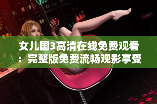 女兒國(guó)3高清在線免費(fèi)觀看：完整版免費(fèi)流暢觀影享受
