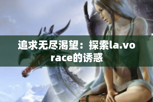 追求無盡渴望：探索la.vorace的誘惑