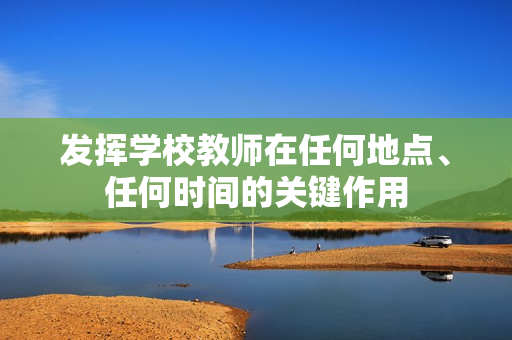 發(fā)揮學(xué)校教師在任何地點、任何時間的關(guān)鍵作用
