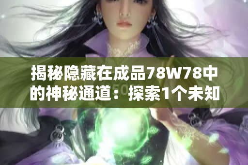 揭秘隱藏在成品78W78中的神秘通道：探索1個未知世界