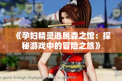 《孕婦精靈逃脫森之館：探秘游戲中的冒險之旅》