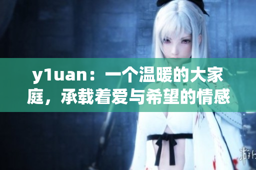 y1uan：一個溫暖的大家庭，承載著愛與希望的情感交融