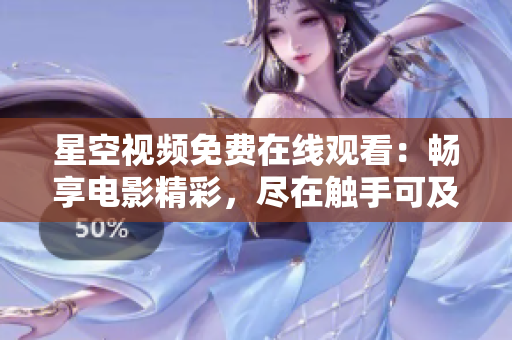 星空視頻免費在線觀看：暢享電影精彩，盡在觸手可及的影視樂園