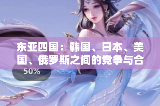 東亞四國：韓國、日本、美國、俄羅斯之間的競(jìng)爭(zhēng)與合作