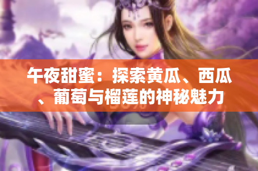 午夜甜蜜：探索黃瓜、西瓜、葡萄與榴蓮的神秘魅力
