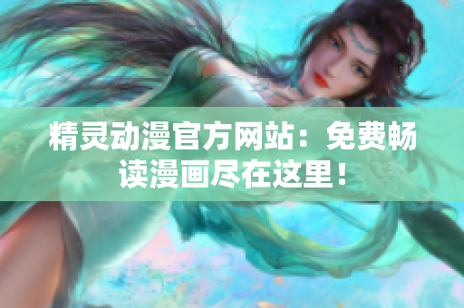 精靈動(dòng)漫官方網(wǎng)站：免費(fèi)暢讀漫畫盡在這里！