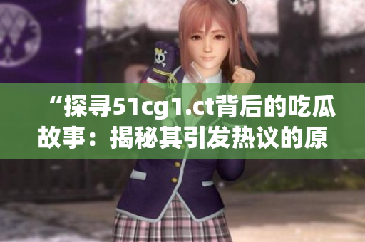 “探尋51cg1.ct背后的吃瓜故事：揭秘其引發(fā)熱議的原因與影響”