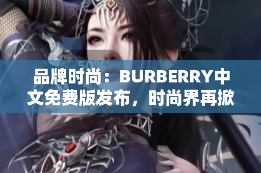 品牌時尚：BURBERRY中文免費版發(fā)布，時尚界再掀風潮！