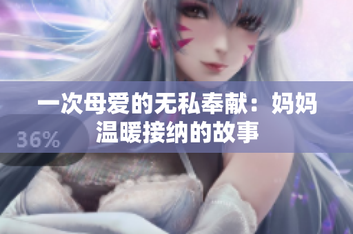 一次母愛的無私奉獻：媽媽溫暖接納的故事