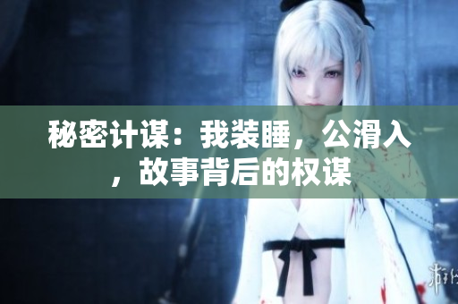 秘密計謀：我裝睡，公滑入，故事背后的權(quán)謀