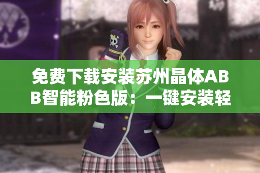 免費下載安裝蘇州晶體ABB智能粉色版：一鍵安裝輕松享受智能生活