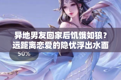 異地男友回家后饑餓如狼？遠(yuǎn)距離戀愛的隱憂浮出水面