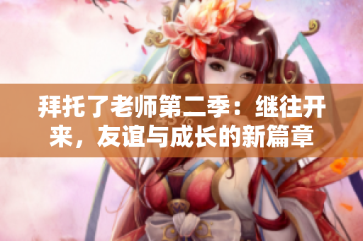拜托了老師第二季：繼往開來，友誼與成長(zhǎng)的新篇章
