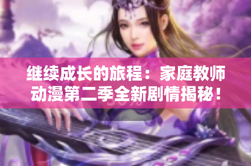 繼續(xù)成長的旅程：家庭教師動漫第二季全新劇情揭秘！