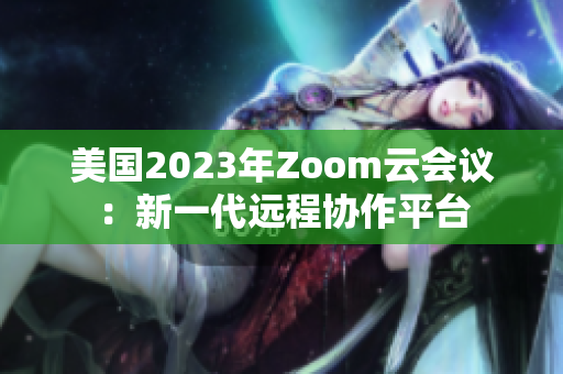 美國(guó)2023年Zoom云會(huì)議:新一代遠(yuǎn)程協(xié)作平臺(tái) 美國(guó)2023年Zoom云會(huì)議:新一代遠(yuǎn)程協(xié)作平臺(tái)