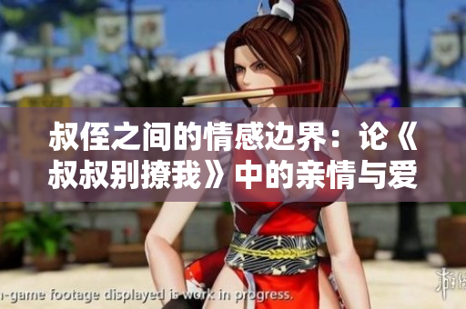 叔侄之間的情感邊界：論《叔叔別撩我》中的親情與愛情