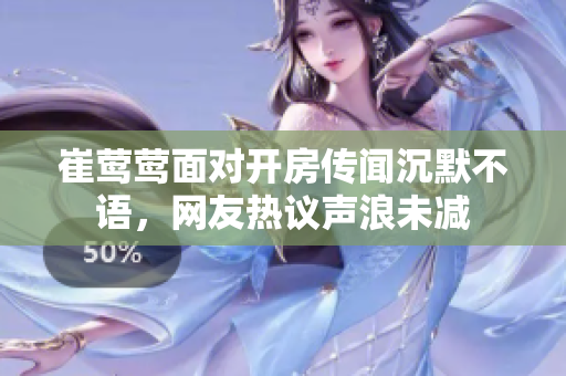 崔鶯鶯面對開房傳聞沉默不語，網(wǎng)友熱議聲浪未減