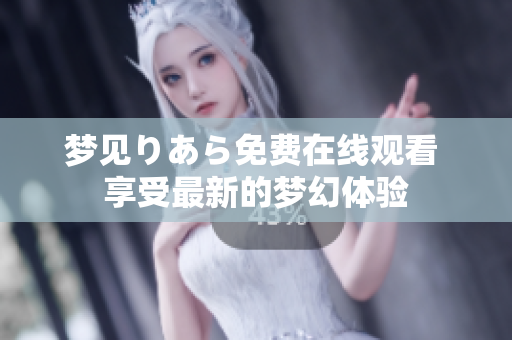 夢見りあら免費(fèi)在線觀看 享受最新的夢幻體驗(yàn)