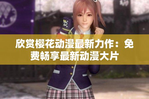 欣賞櫻花動(dòng)漫最新力作：免費(fèi)暢享最新動(dòng)漫大片