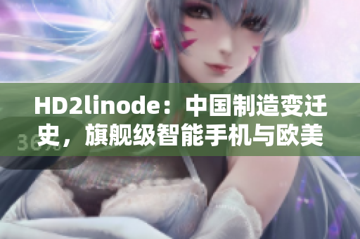 HD2linode：中國制造變遷史，旗艦級智能手機(jī)與歐美品牌的競爭