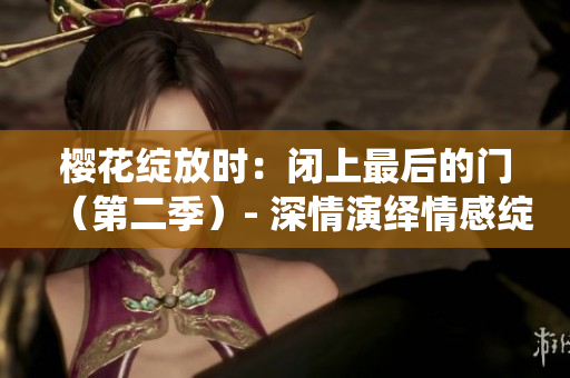 櫻花綻放時：閉上最后的門（第二季）- 深情演繹情感綻放