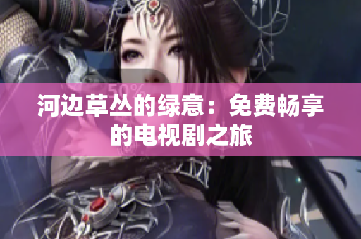 河邊草叢的綠意：免費暢享的電視劇之旅