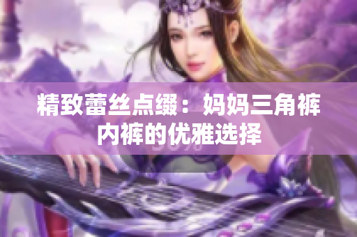 精致蕾絲點綴：媽媽三角褲內(nèi)褲的優(yōu)雅選擇