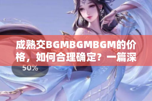 成熟交BGMBGMBGM的價(jià)格，如何合理確定？一篇深度分析