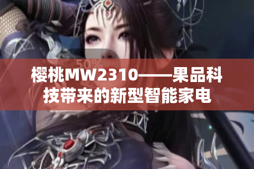 櫻桃MW2310——果品科技帶來的新型智能家電