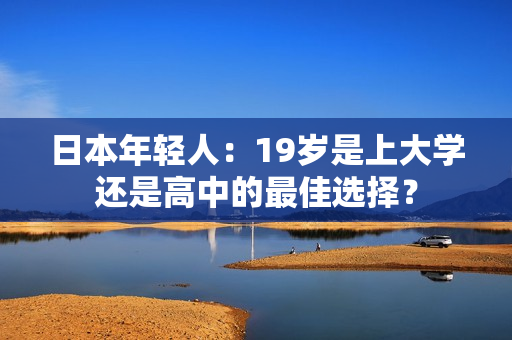 日本年輕人：19歲是上大學(xué)還是高中的最佳選擇？