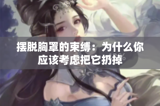 擺脫胸罩的束縛：為什么你應(yīng)該考慮把它扔掉