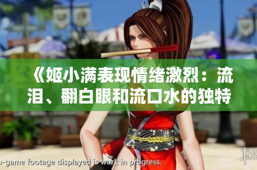 《姬小滿表現(xiàn)情緒激烈：流淚、翻白眼和流口水的獨特表情讓人心碎》