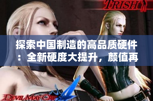 探索中國(guó)制造的高品質(zhì)硬件：全新硬度大提升，顏值再升級(jí)，硬實(shí)力不容忽視！