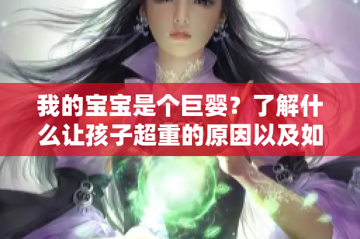 我的寶寶是個(gè)巨嬰？了解什么讓孩子超重的原因以及如何處理
