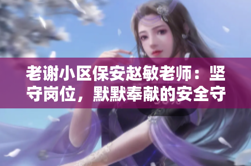 老謝小區(qū)保安趙敏老師：堅守崗位，默默奉獻的安全守護者