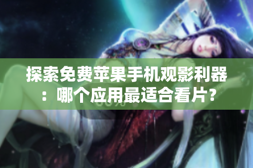 探索免費蘋果手機觀影利器：哪個應用最適合看片？