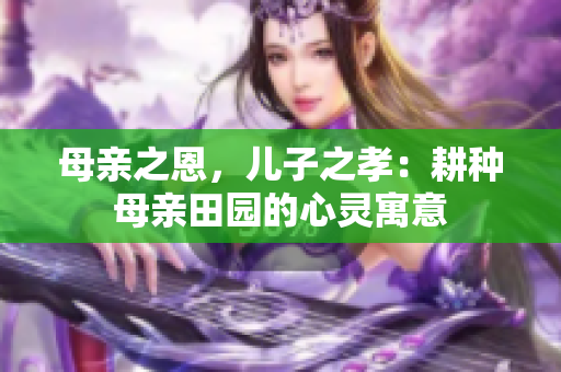 母親之恩，兒子之孝：耕種母親田園的心靈寓意